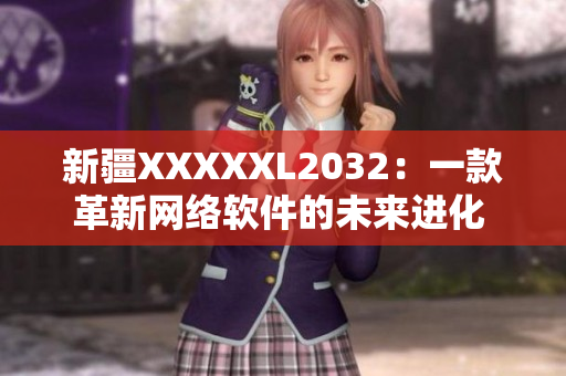 新疆XXXXXL2032：一款革新网络软件的未来进化 