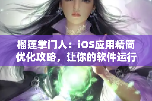 榴莲掌门人：iOS应用精简优化攻略，让你的软件运行更流畅