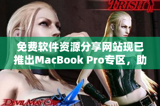 免费软件资源分享网站现已推出MacBook Pro专区，助你轻松提升工作效率