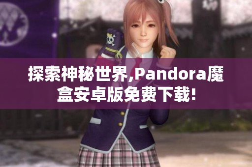 探索神秘世界,Pandora魔盒安卓版免费下载!