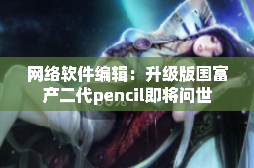 网络软件编辑：升级版国富产二代pencil即将问世