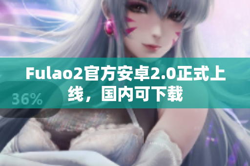 Fulao2官方安卓2.0正式上线，国内可下载