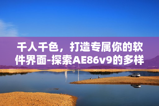 千人千色，打造专属你的软件界面-探索AE86v9的多样化设计之路