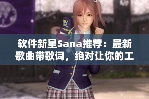 软件新星Sana推荐：最新歌曲带歌词，绝对让你的工作极具节奏好感！