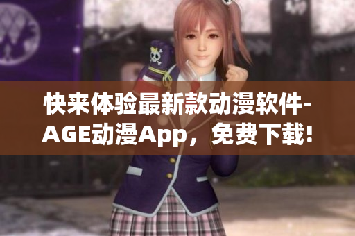 快来体验最新款动漫软件-AGE动漫App，免费下载!