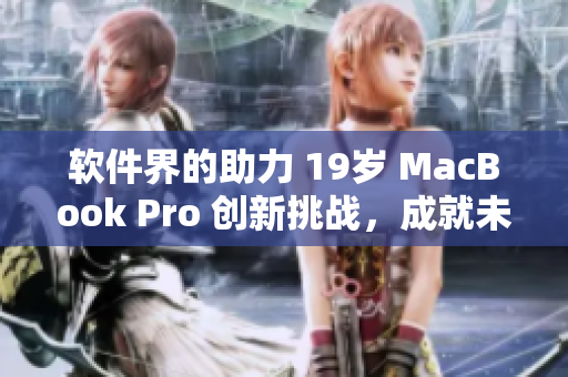 软件界的助力 19岁 MacBook Pro 创新挑战，成就未满 16 岁的奇迹