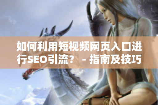 如何利用短视频网页入口进行SEO引流？ - 指南及技巧分享