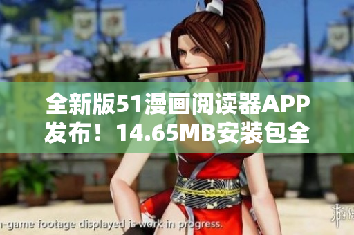 全新版51漫画阅读器APP发布！14.65MB安装包全面升级