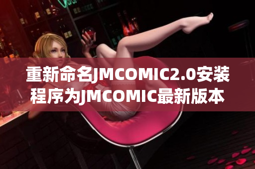重新命名JMCOMIC2.0安装程序为JMCOMIC最新版本安装程序