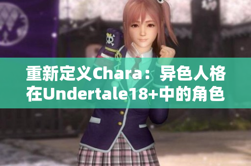 重新定义Chara：异色人格在Undertale18+中的角色表现