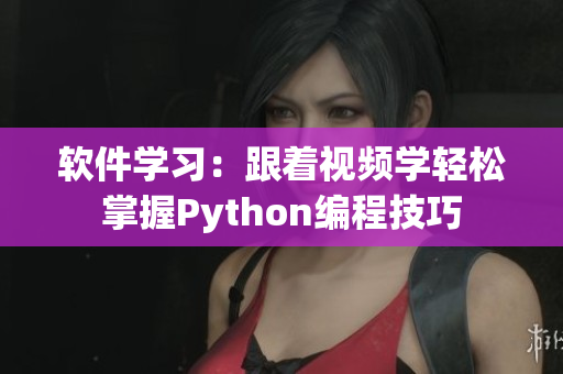 软件学习：跟着视频学轻松掌握Python编程技巧