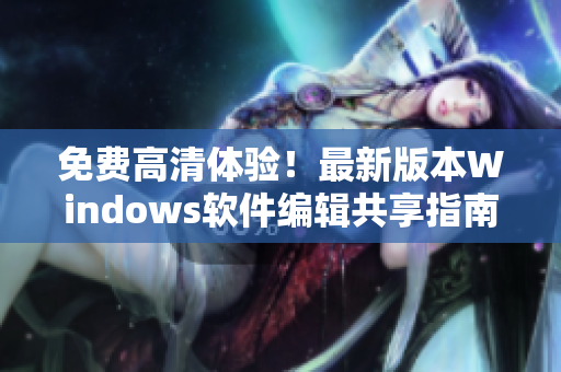 免费高清体验！最新版本Windows软件编辑共享指南