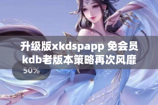 升级版xkdspapp 免会员kdb老版本策略再次风靡