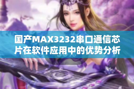 国产MAX3232串口通信芯片在软件应用中的优势分析