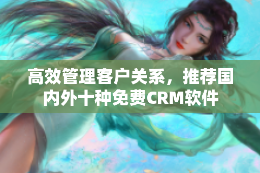 高效管理客户关系，推荐国内外十种免费CRM软件