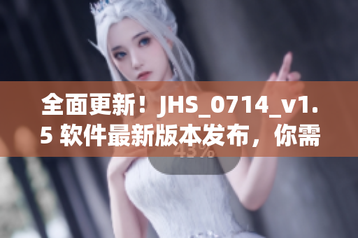 全面更新！JHS_0714_v1.5 软件最新版本发布，你需要了解的一切