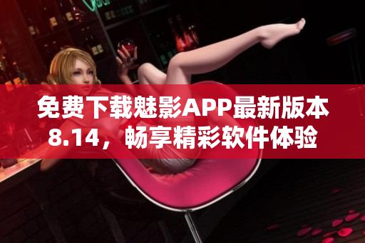 免费下载魅影APP最新版本8.14，畅享精彩软件体验