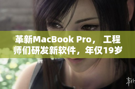 革新MacBook Pro， 工程师们研发新软件，年仅19岁却已经成为行业翘楚