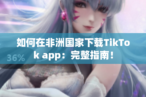 如何在非洲国家下载TikTok app：完整指南！