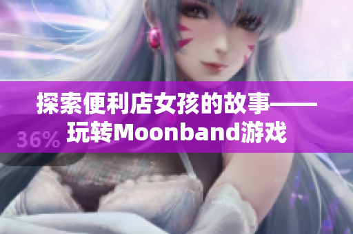 探索便利店女孩的故事——玩转Moonband游戏