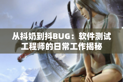 从抖奶到抖BUG：软件测试工程师的日常工作揭秘