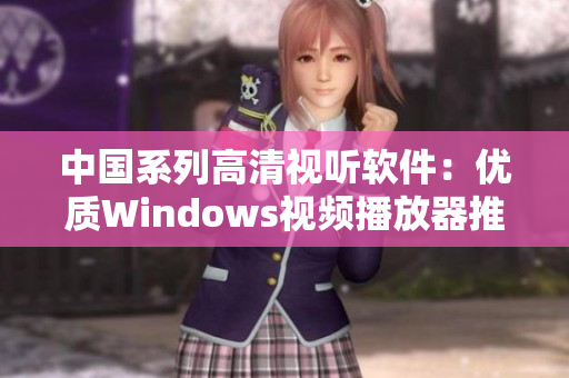 中国系列高清视听软件：优质Windows视频播放器推荐！