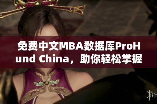 免费中文MBA数据库ProHund China，助你轻松掌握商业智慧