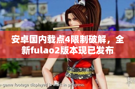 安卓国内载点4限制破解，全新fulao2版本现已发布