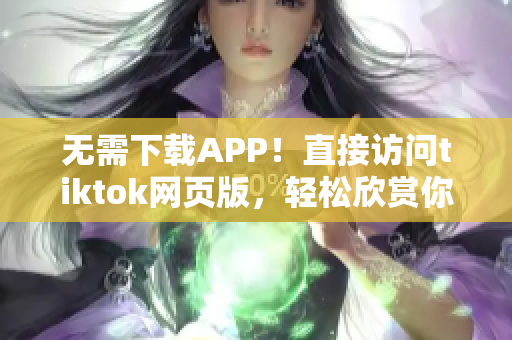 无需下载APP！直接访问tiktok网页版，轻松欣赏你喜爱的短视频