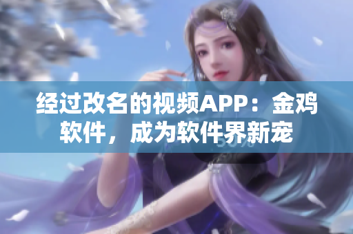 经过改名的视频APP：金鸡软件，成为软件界新宠