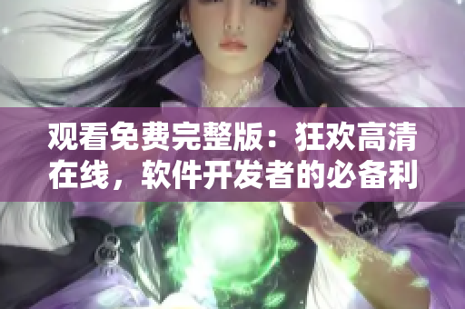 观看免费完整版：狂欢高清在线，软件开发者的必备利器