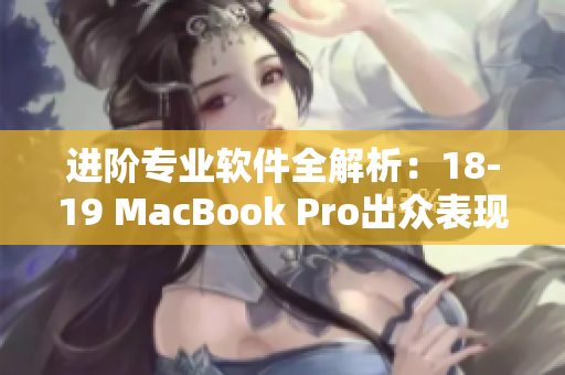 进阶专业软件全解析：18-19 MacBook Pro出众表现背后的幕后功臣