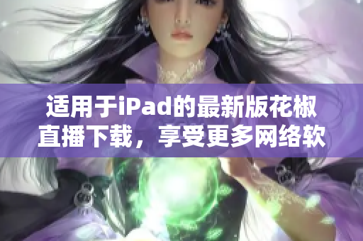 适用于iPad的最新版花椒直播下载，享受更多网络软件乐趣!