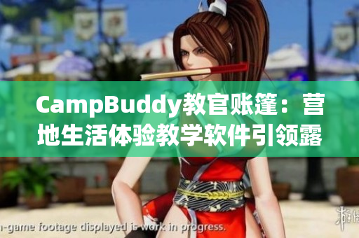 CampBuddy教官账篷：营地生活体验教学软件引领露营新风尚