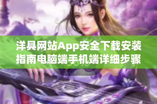 洋具网站App安全下载安装指南电脑端手机端详细步骤