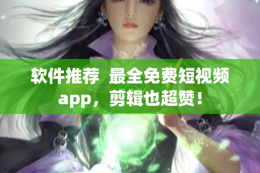 软件推荐  最全免费短视频app，剪辑也超赞！