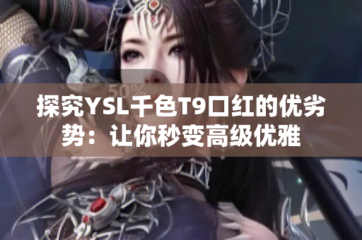 探究YSL千色T9口红的优劣势：让你秒变高级优雅