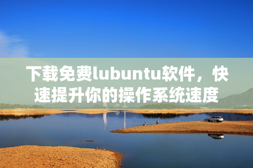 下载免费lubuntu软件，快速提升你的操作系统速度