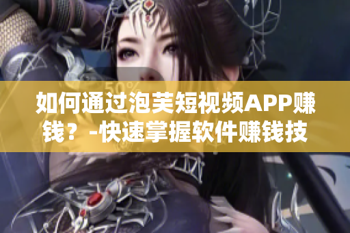 如何通过泡芙短视频APP赚钱？-快速掌握软件赚钱技巧