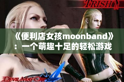 《便利店女孩moonband》：一个萌趣十足的轻松游戏