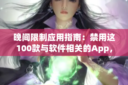 晚间限制应用指南：禁用这100款与软件相关的App，让你高效安心度过夜晚