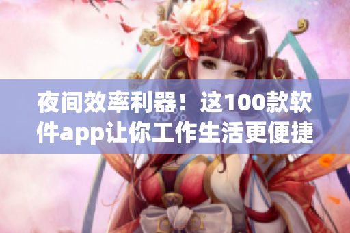 夜间效率利器！这100款软件app让你工作生活更便捷