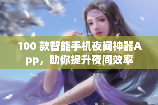 100 款智能手机夜间神器App，助你提升夜间效率