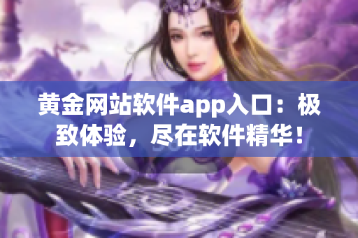 黄金网站软件app入口：极致体验，尽在软件精华！