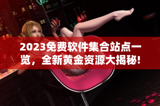 2023免费软件集合站点一览，全新黄金资源大揭秘!