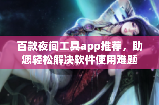 百款夜间工具app推荐，助您轻松解决软件使用难题