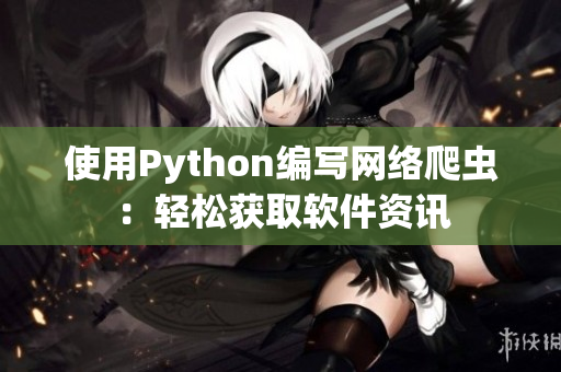 使用Python编写网络爬虫：轻松获取软件资讯