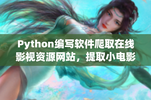 Python编写软件爬取在线影视资源网站，提取小电影信息