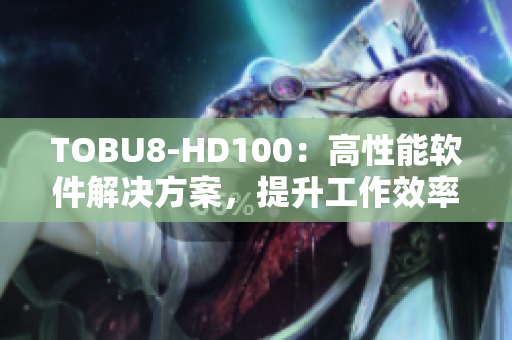 TOBU8-HD100：高性能软件解决方案，提升工作效率