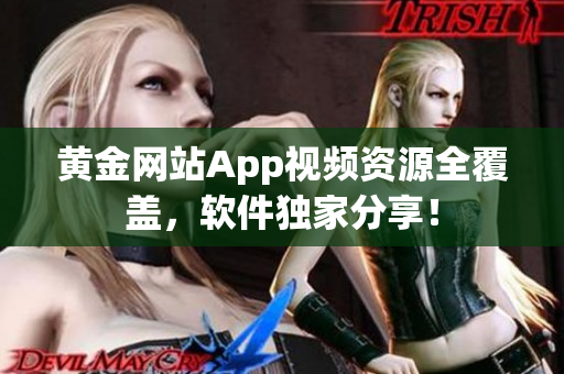 黄金网站App视频资源全覆盖，软件独家分享！